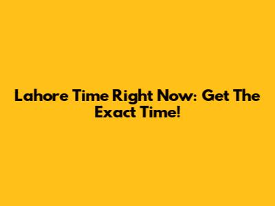 Lahore Time Right Now: Get The Exact Time!