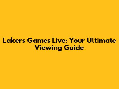 Lakers Games Live: Your Ultimate Viewing Guide