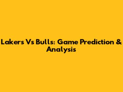 Lakers Vs Bulls: Game Prediction & Analysis