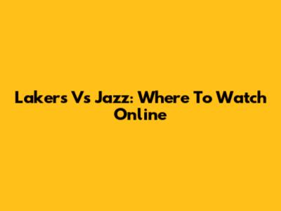 Lakers Vs Jazz: Where To Watch Online