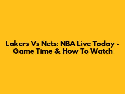 Lakers Vs Nets: NBA Live Today - Game Time & How To Watch