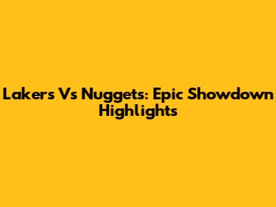 Lakers Vs Nuggets: Epic Showdown Highlights