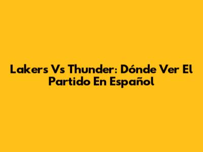 Lakers Vs Thunder: Dónde Ver El Partido En Español