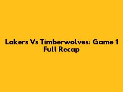 Lakers Vs Timberwolves: Game 1 Full Recap