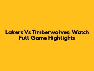 Lakers Vs Timberwolves: Watch Full Game Highlights