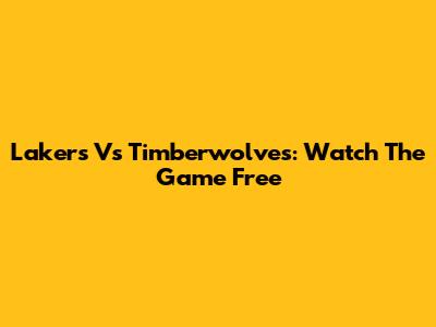 Lakers Vs Timberwolves: Watch The Game Free
