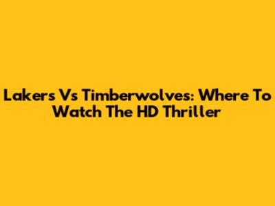 Lakers Vs Timberwolves: Where To Watch The HD Thriller