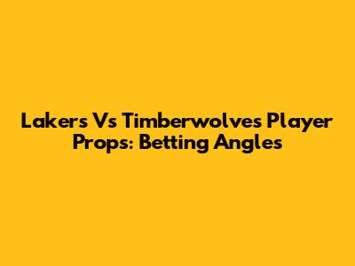 Lakers Vs Timberwolves Player Props: Betting Angles