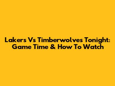 Lakers Vs Timberwolves Tonight: Game Time & How To Watch