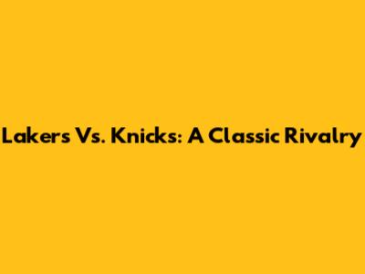 Lakers Vs. Knicks: A Classic Rivalry