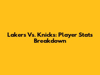 Lakers Vs. Knicks: Player Stats Breakdown