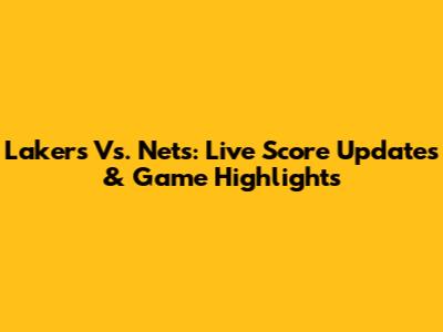 Lakers Vs. Nets: Live Score Updates & Game Highlights