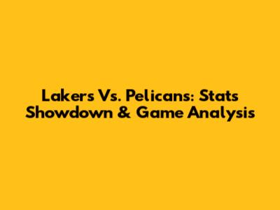 Lakers Vs. Pelicans: Stats Showdown & Game Analysis