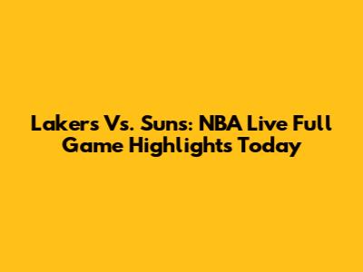 Lakers Vs. Suns: NBA Live Full Game Highlights Today