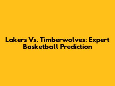 Lakers Vs. Timberwolves: Expert Basketball Prediction