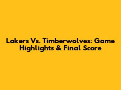 Lakers Vs. Timberwolves: Game Highlights & Final Score