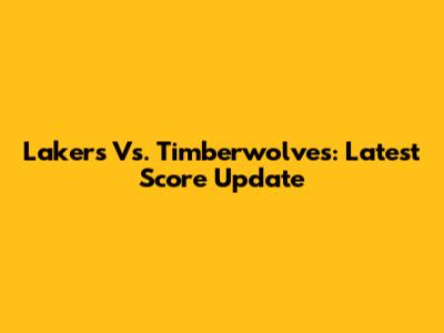 Lakers Vs. Timberwolves: Latest Score Update