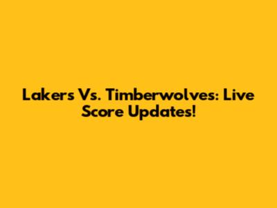 Lakers Vs. Timberwolves: Live Score Updates!