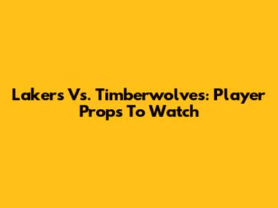 Lakers Vs. Timberwolves: Player Props To Watch