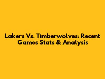 Lakers Vs. Timberwolves: Recent Games Stats & Analysis