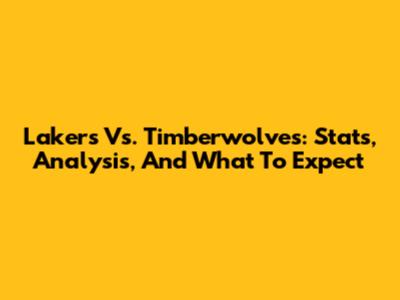 Lakers Vs. Timberwolves: Stats, Analysis, And What To Expect