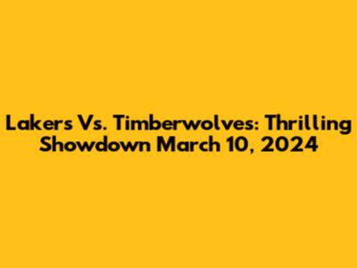 Lakers Vs. Timberwolves: Thrilling Showdown March 10, 2024