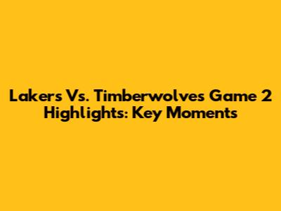Lakers Vs. Timberwolves Game 2 Highlights: Key Moments