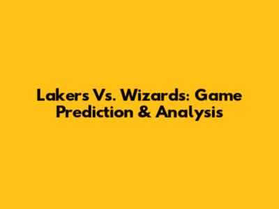 Lakers Vs. Wizards: Game Prediction & Analysis