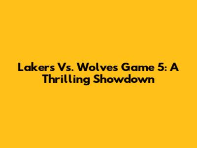 Lakers Vs. Wolves Game 5: A Thrilling Showdown