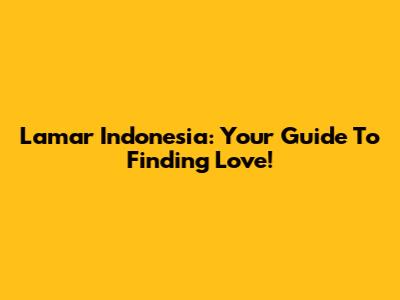 Lamar Indonesia: Your Guide To Finding Love!