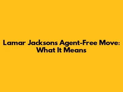 Lamar Jackson's Agent-Free Move: What It Means