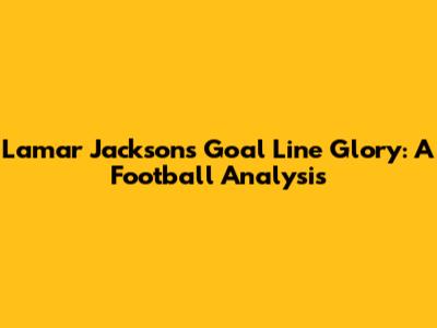 Lamar Jackson's Goal Line Glory: A Football Analysis