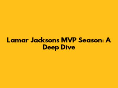 Lamar Jackson's MVP Season: A Deep Dive