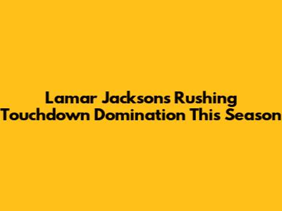Lamar Jackson's Rushing Touchdown Domination This Season