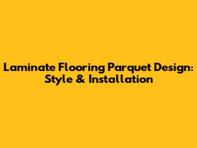Laminate Flooring Parquet Design: Style & Installation