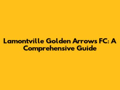 Lamontville Golden Arrows FC: A Comprehensive Guide
