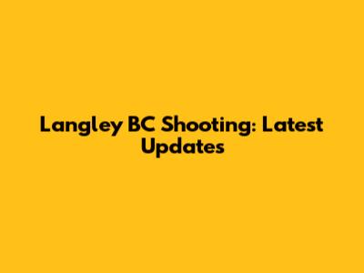 Langley BC Shooting: Latest Updates