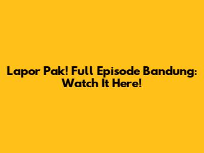 Lapor Pak! Full Episode Bandung: Watch It Here!