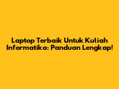 Laptop Terbaik Untuk Kuliah Informatika: Panduan Lengkap!