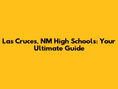 Las Cruces, NM High Schools: Your Ultimate Guide