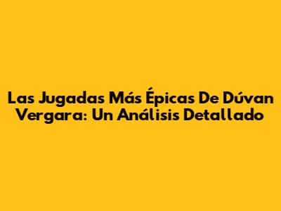Las Jugadas Más Épicas De Dúvan Vergara: Un Análisis Detallado