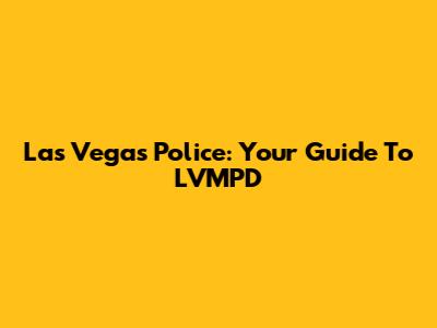 Las Vegas Police: Your Guide To LVMPD