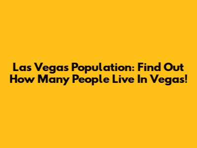 Las Vegas Population: Find Out How Many People Live In Vegas!