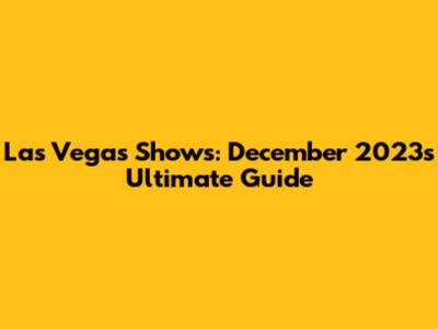 Las Vegas Shows: December 2023's Ultimate Guide