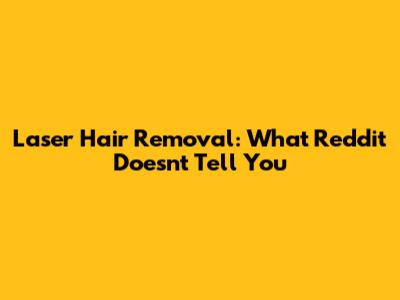 Laser Hair Removal: What Reddit Doesn't Tell You