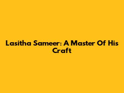 Lasitha Sameer: A Master Of His Craft