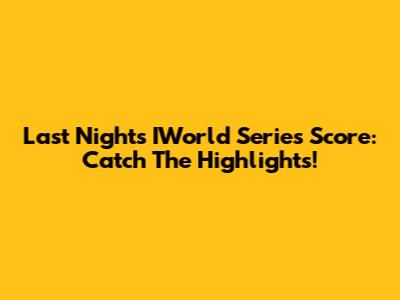 Last Night's IWorld Series Score: Catch The Highlights!
