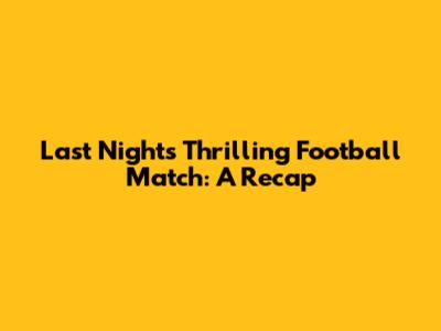 Last Night's Thrilling Football Match: A Recap