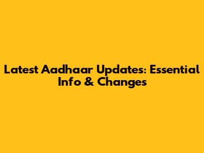 Latest Aadhaar Updates: Essential Info & Changes