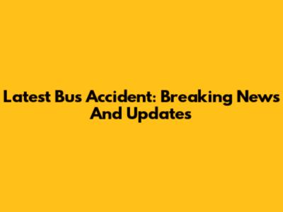Latest Bus Accident: Breaking News And Updates